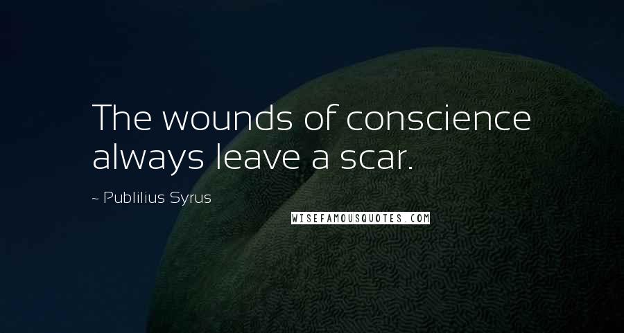 Publilius Syrus Quotes: The wounds of conscience always leave a scar.