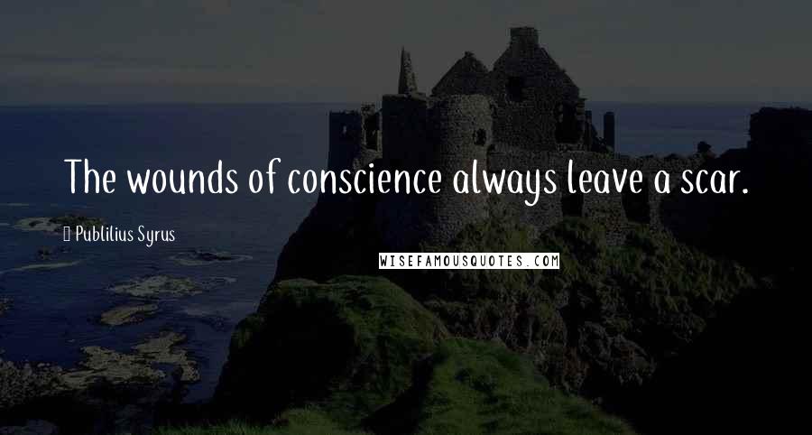 Publilius Syrus Quotes: The wounds of conscience always leave a scar.