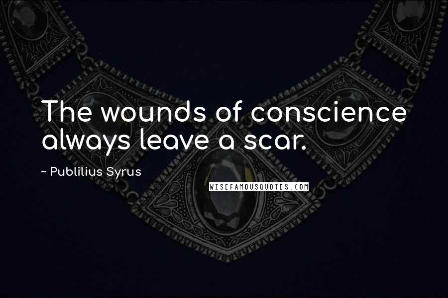 Publilius Syrus Quotes: The wounds of conscience always leave a scar.