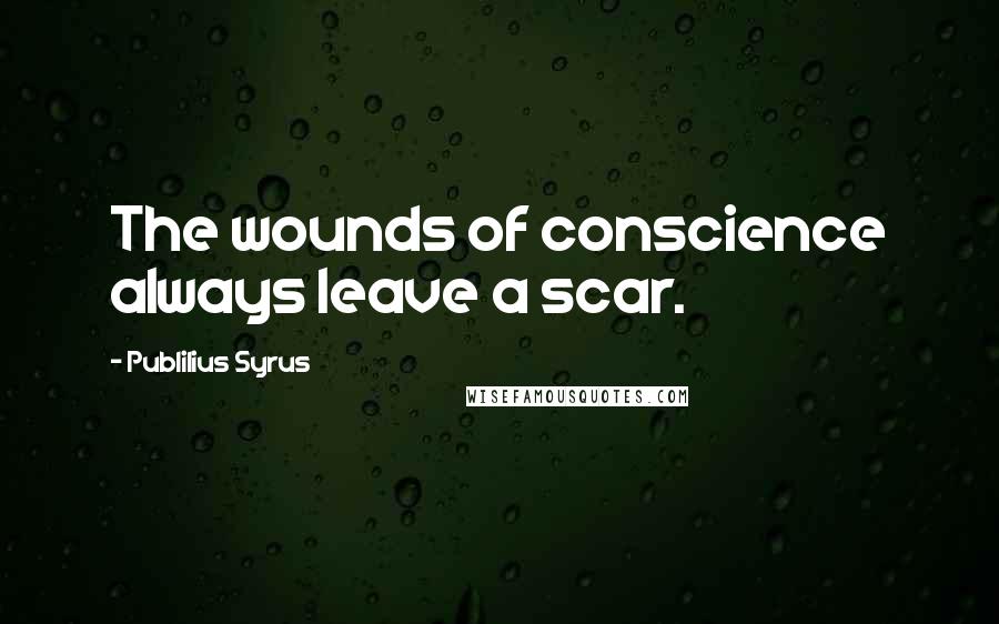 Publilius Syrus Quotes: The wounds of conscience always leave a scar.