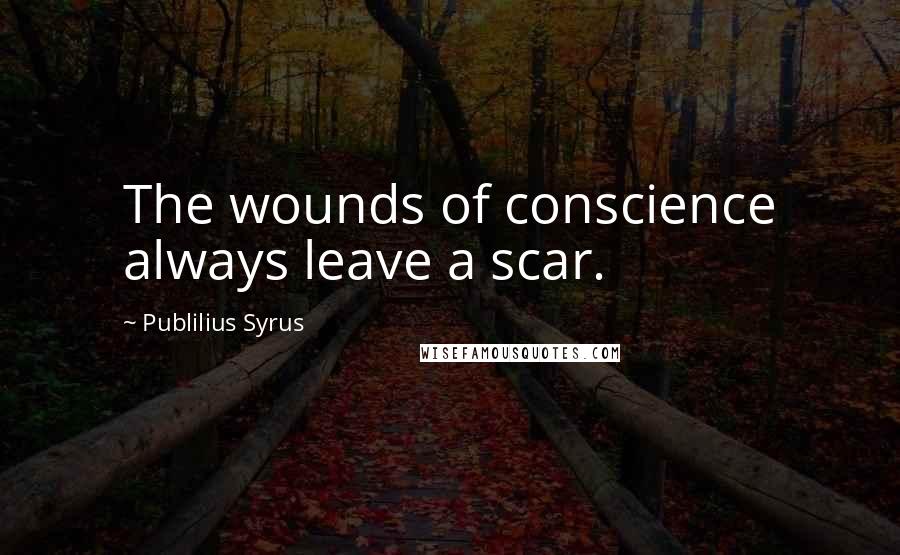 Publilius Syrus Quotes: The wounds of conscience always leave a scar.