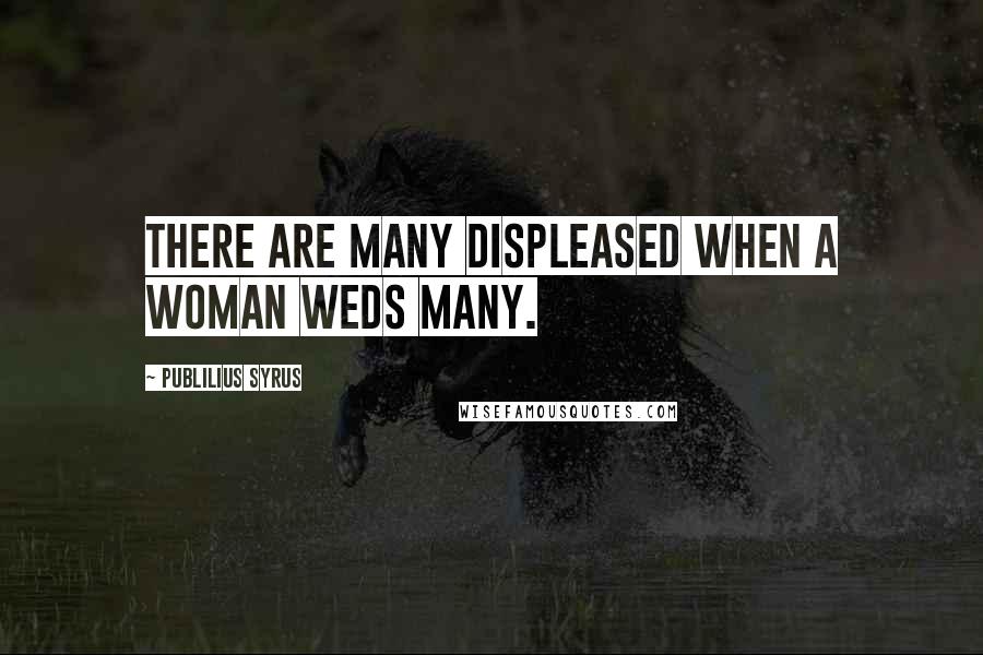 Publilius Syrus Quotes: There are many displeased when a woman weds many.