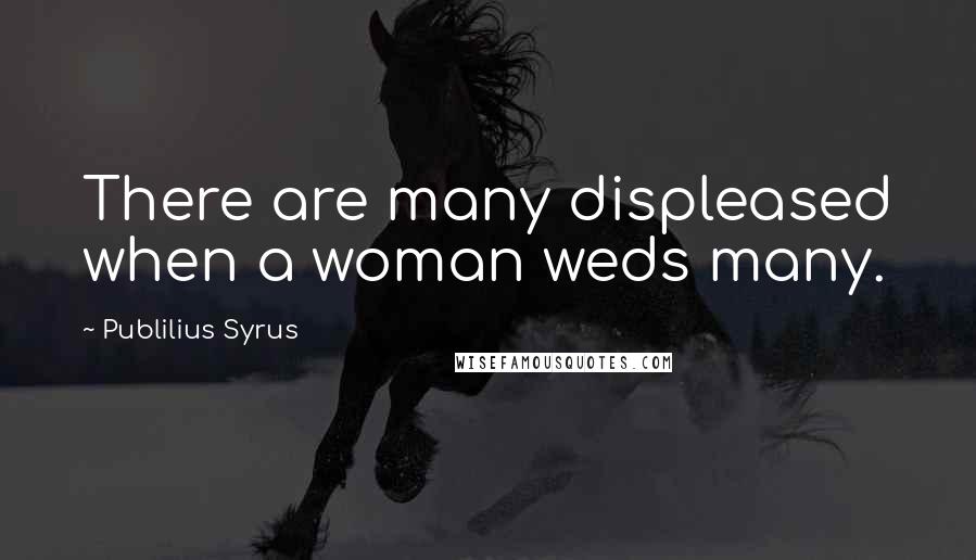 Publilius Syrus Quotes: There are many displeased when a woman weds many.