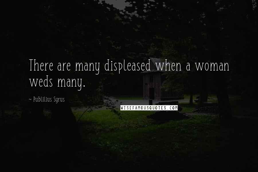 Publilius Syrus Quotes: There are many displeased when a woman weds many.