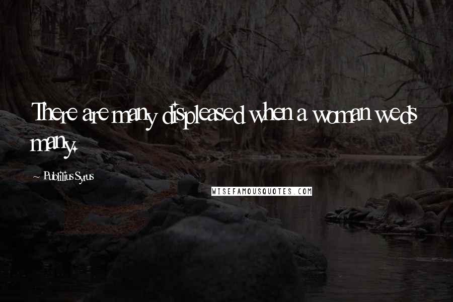 Publilius Syrus Quotes: There are many displeased when a woman weds many.