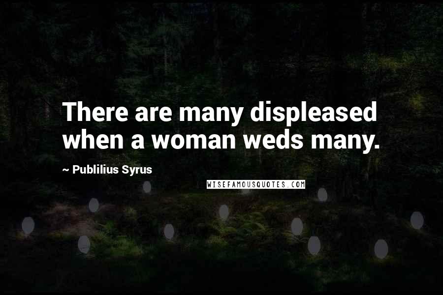 Publilius Syrus Quotes: There are many displeased when a woman weds many.