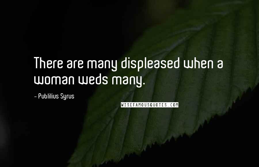 Publilius Syrus Quotes: There are many displeased when a woman weds many.