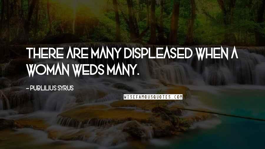 Publilius Syrus Quotes: There are many displeased when a woman weds many.