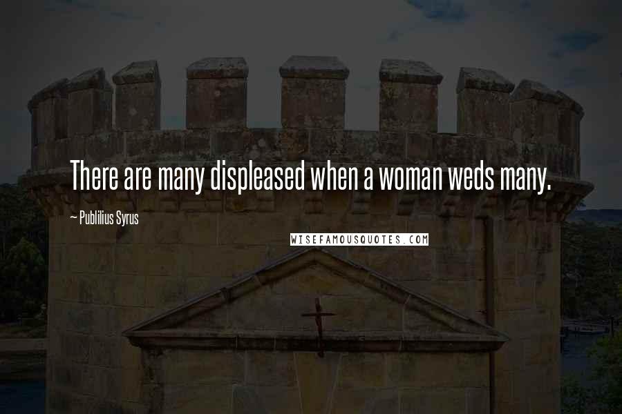 Publilius Syrus Quotes: There are many displeased when a woman weds many.