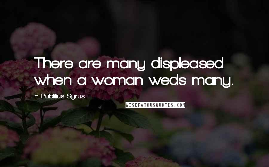 Publilius Syrus Quotes: There are many displeased when a woman weds many.