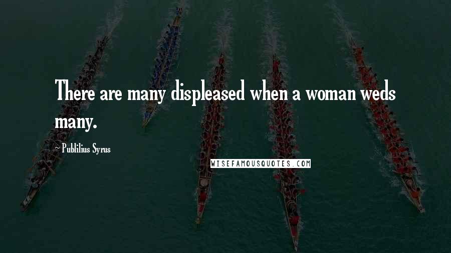 Publilius Syrus Quotes: There are many displeased when a woman weds many.