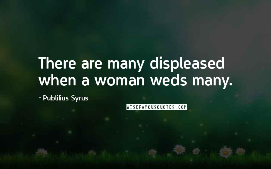 Publilius Syrus Quotes: There are many displeased when a woman weds many.