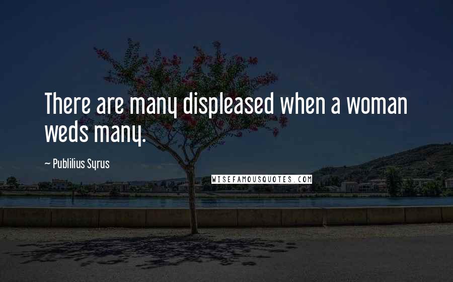 Publilius Syrus Quotes: There are many displeased when a woman weds many.