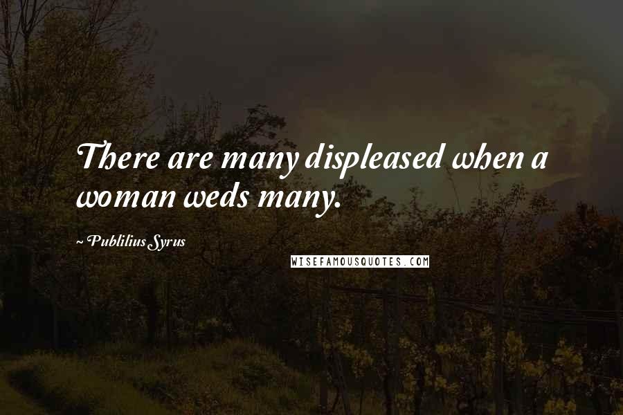 Publilius Syrus Quotes: There are many displeased when a woman weds many.