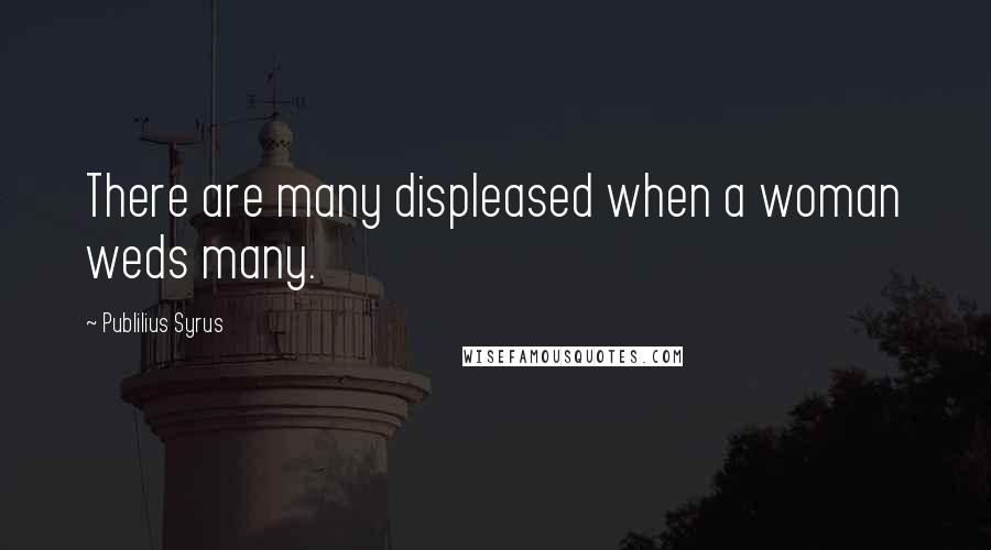 Publilius Syrus Quotes: There are many displeased when a woman weds many.