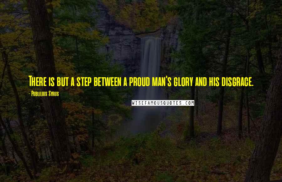 Publilius Syrus Quotes: There is but a step between a proud man's glory and his disgrace.