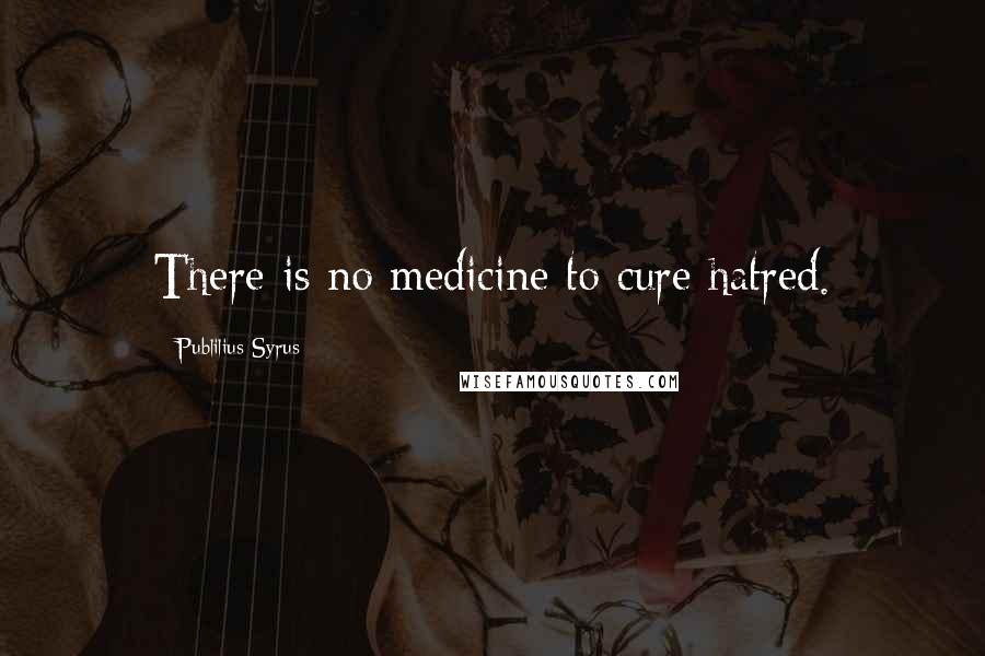 Publilius Syrus Quotes: There is no medicine to cure hatred.