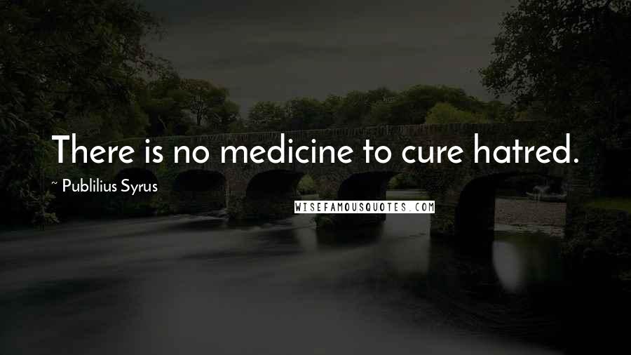 Publilius Syrus Quotes: There is no medicine to cure hatred.