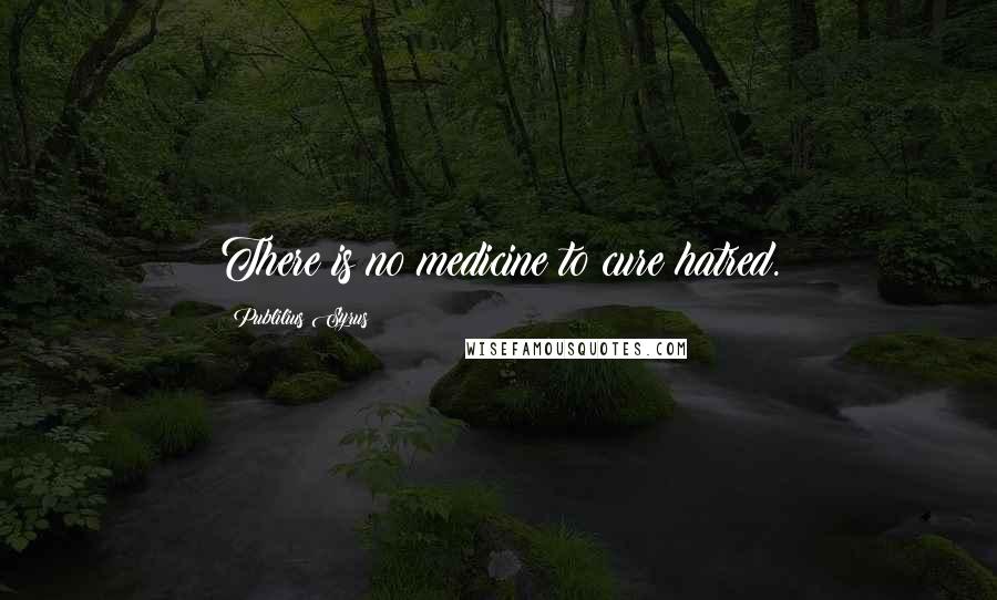 Publilius Syrus Quotes: There is no medicine to cure hatred.