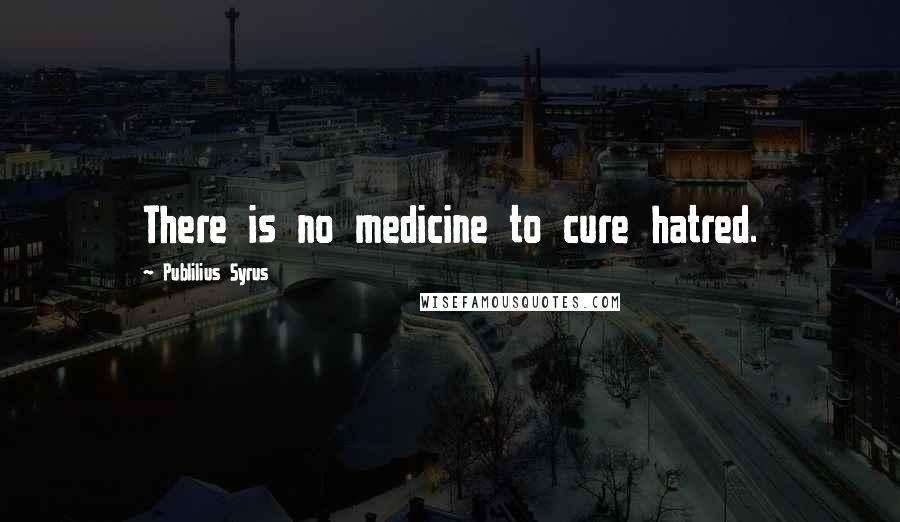 Publilius Syrus Quotes: There is no medicine to cure hatred.