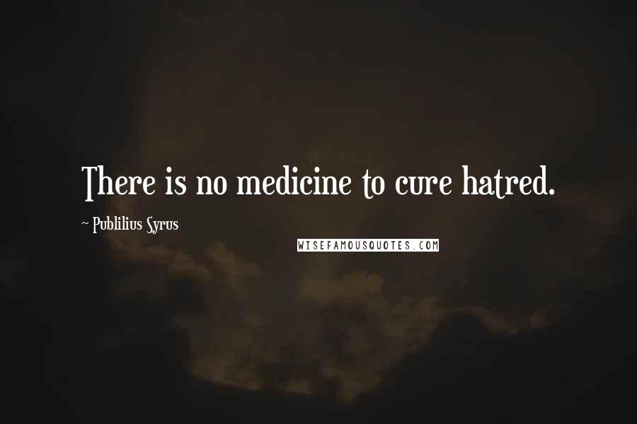Publilius Syrus Quotes: There is no medicine to cure hatred.