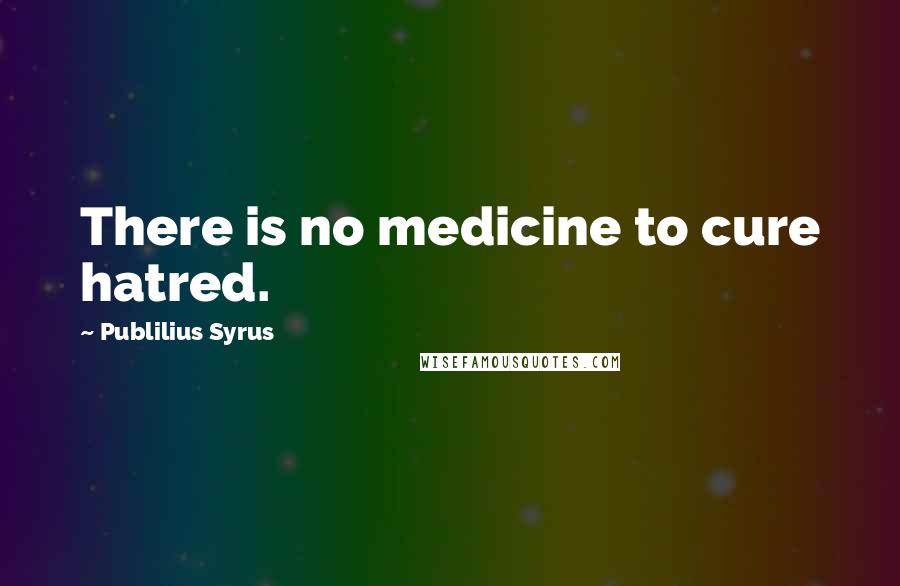 Publilius Syrus Quotes: There is no medicine to cure hatred.
