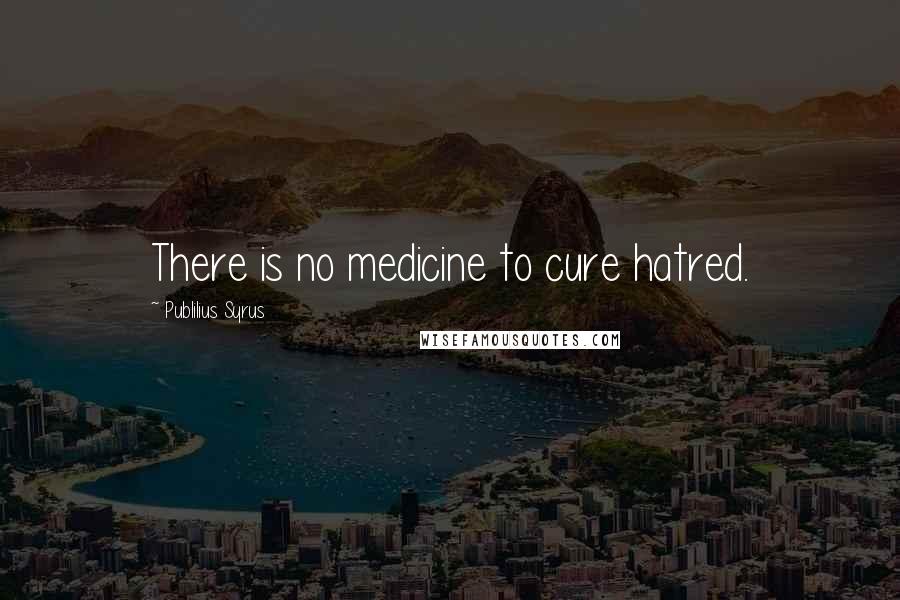 Publilius Syrus Quotes: There is no medicine to cure hatred.