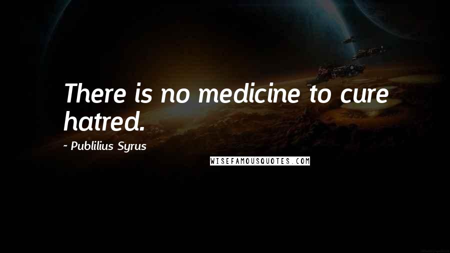 Publilius Syrus Quotes: There is no medicine to cure hatred.