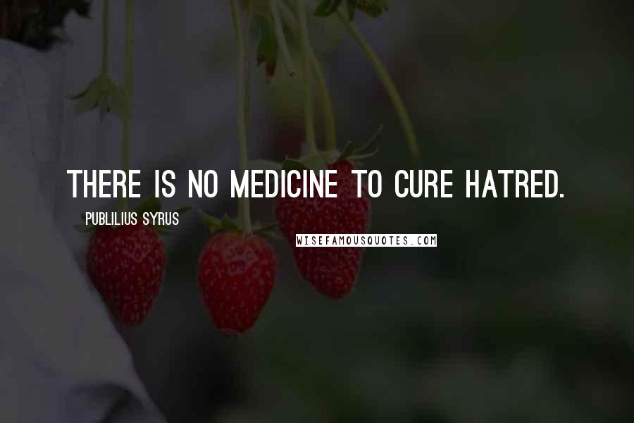 Publilius Syrus Quotes: There is no medicine to cure hatred.