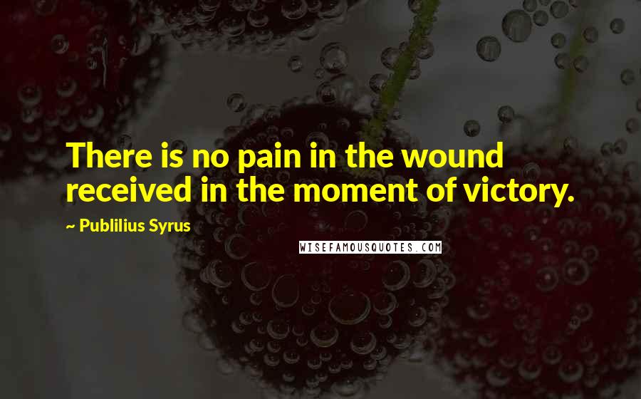 Publilius Syrus Quotes: There is no pain in the wound received in the moment of victory.