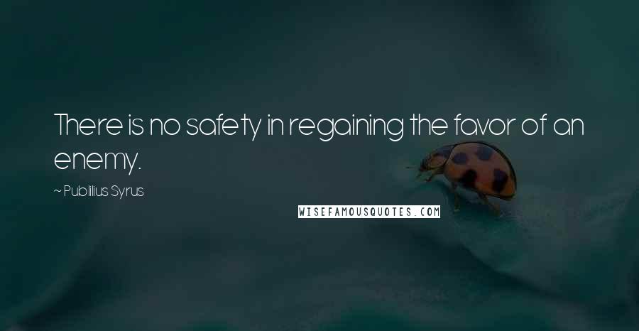 Publilius Syrus Quotes: There is no safety in regaining the favor of an enemy.