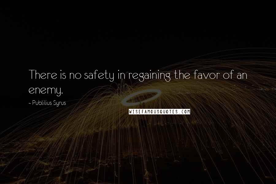 Publilius Syrus Quotes: There is no safety in regaining the favor of an enemy.