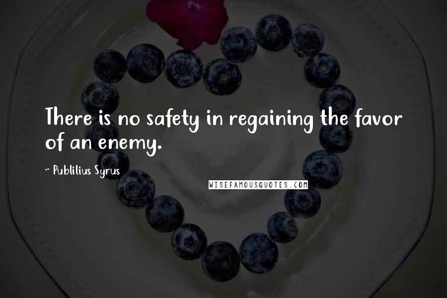 Publilius Syrus Quotes: There is no safety in regaining the favor of an enemy.