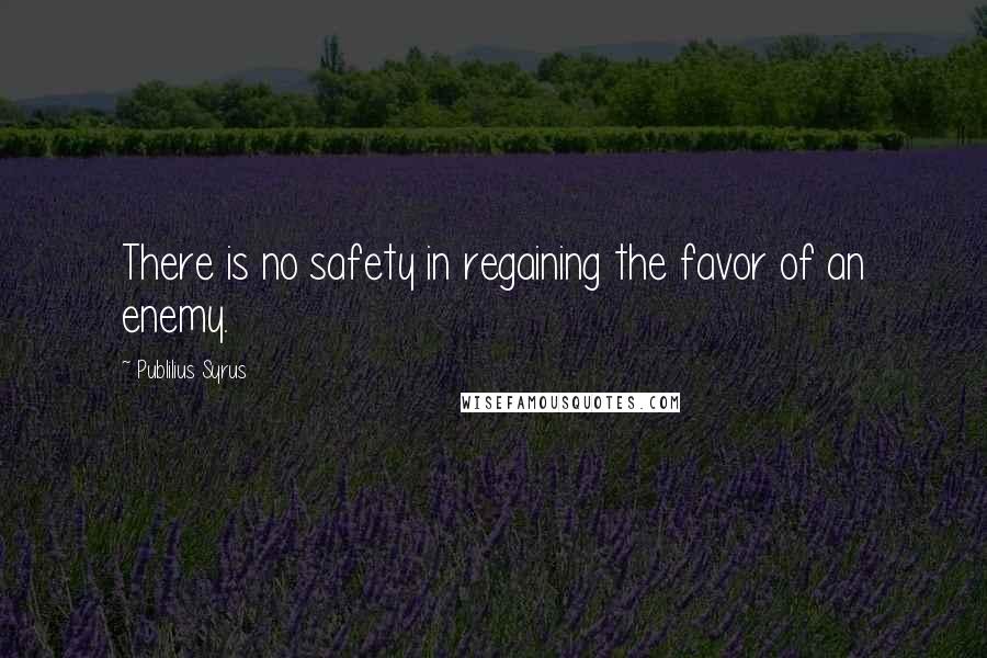 Publilius Syrus Quotes: There is no safety in regaining the favor of an enemy.