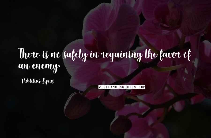 Publilius Syrus Quotes: There is no safety in regaining the favor of an enemy.