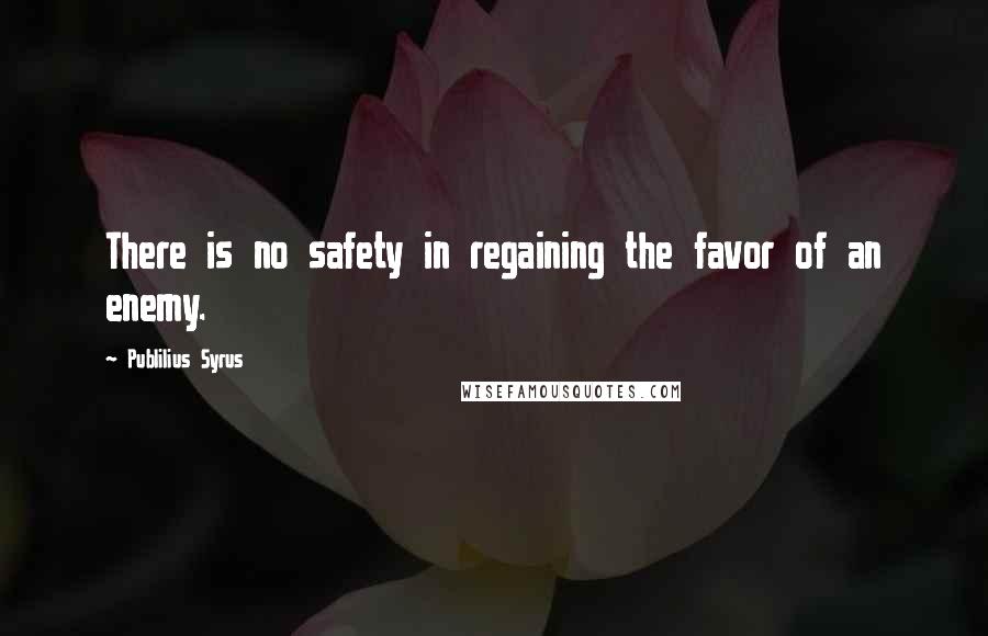 Publilius Syrus Quotes: There is no safety in regaining the favor of an enemy.