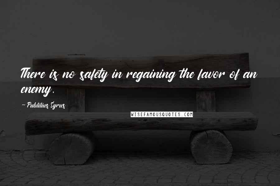 Publilius Syrus Quotes: There is no safety in regaining the favor of an enemy.