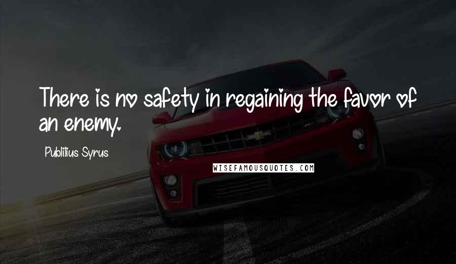 Publilius Syrus Quotes: There is no safety in regaining the favor of an enemy.