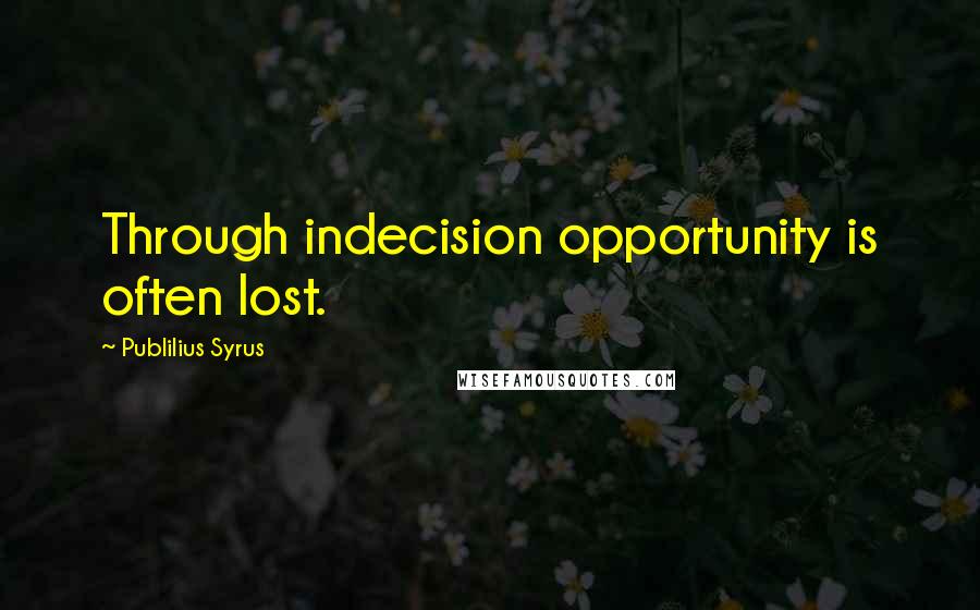 Publilius Syrus Quotes: Through indecision opportunity is often lost.