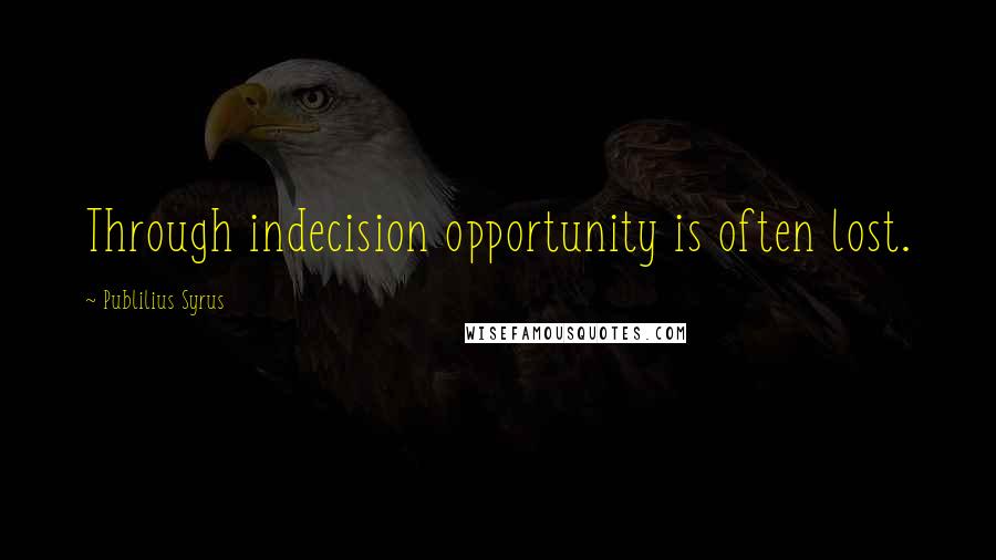 Publilius Syrus Quotes: Through indecision opportunity is often lost.