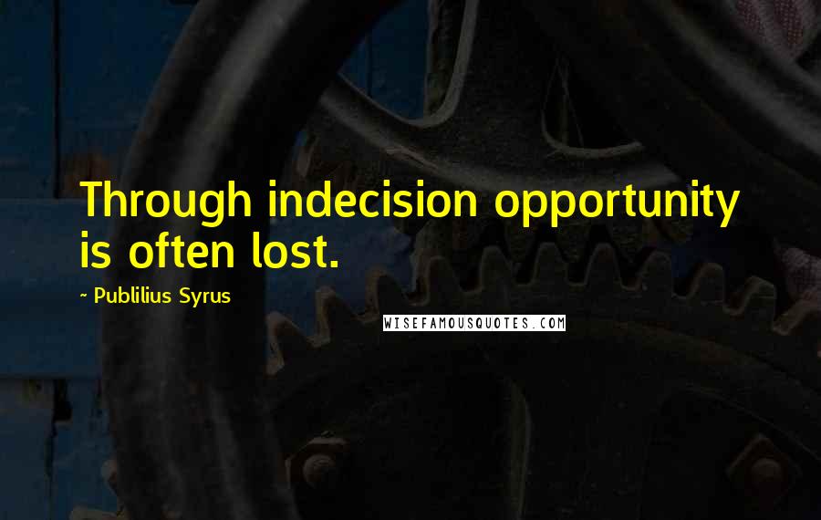 Publilius Syrus Quotes: Through indecision opportunity is often lost.