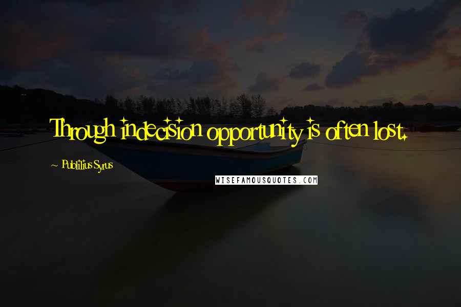 Publilius Syrus Quotes: Through indecision opportunity is often lost.