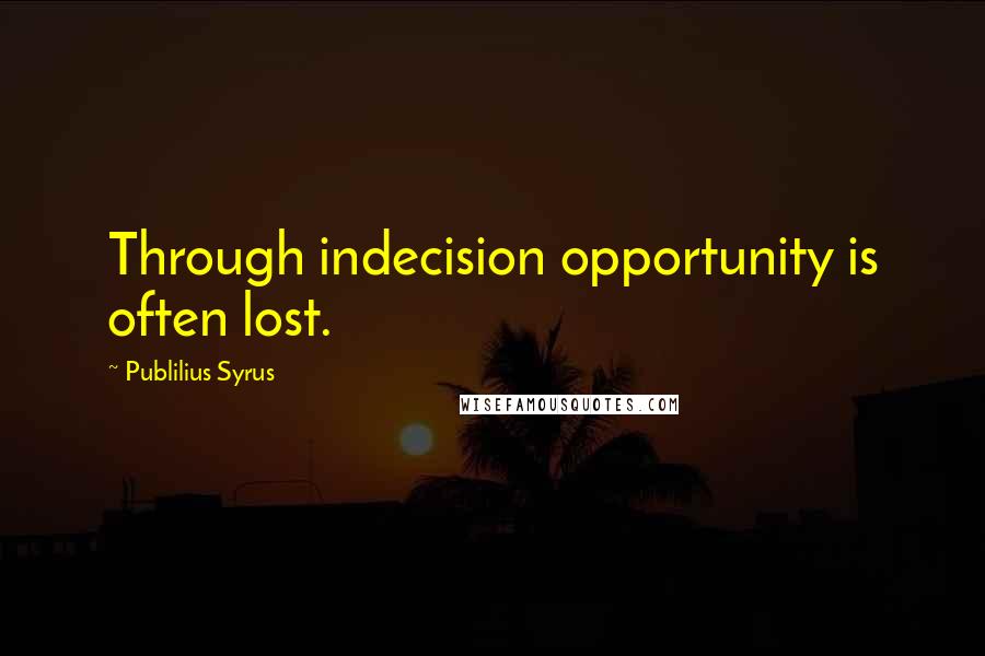 Publilius Syrus Quotes: Through indecision opportunity is often lost.