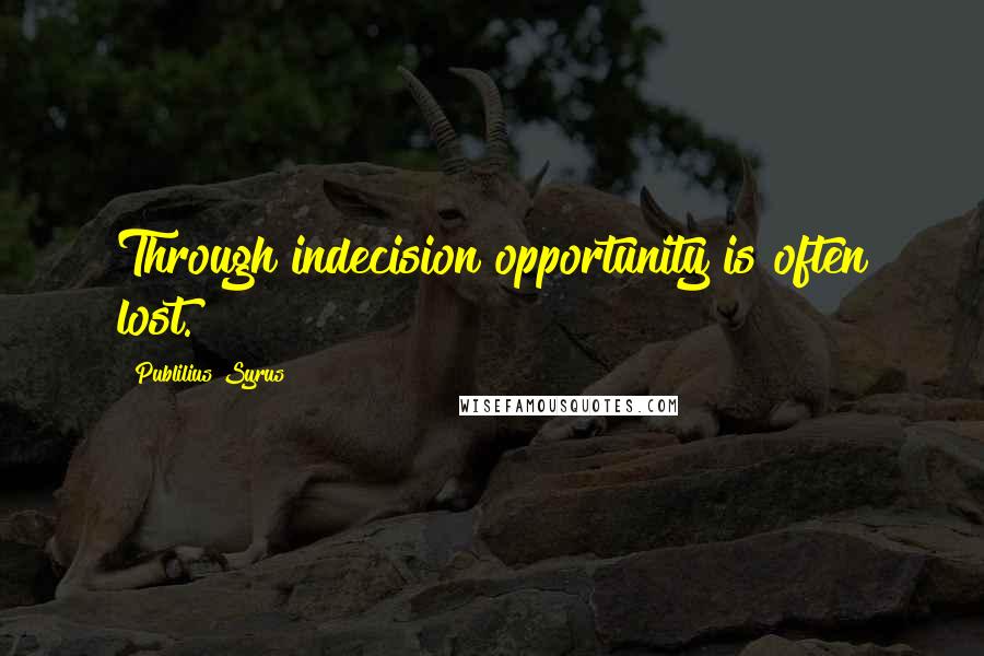 Publilius Syrus Quotes: Through indecision opportunity is often lost.