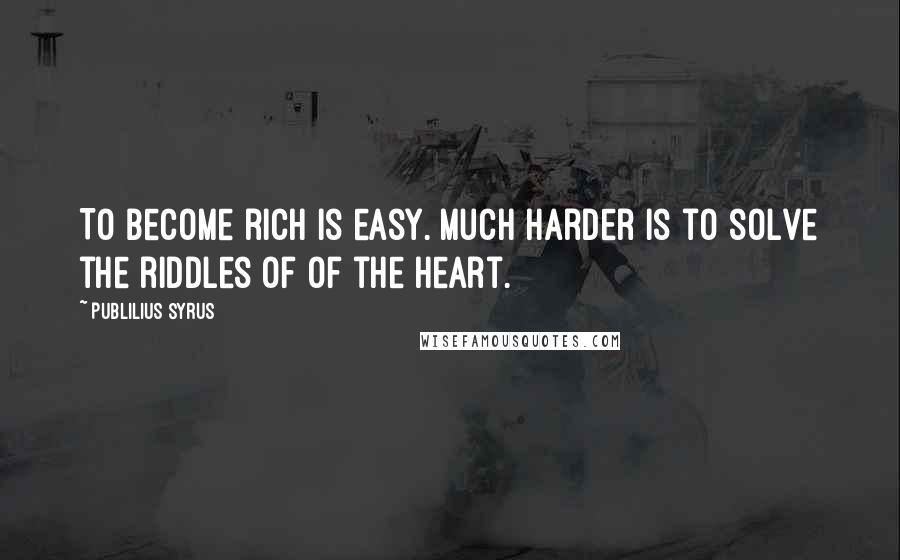 Publilius Syrus Quotes: To become rich is easy. Much harder is to solve the riddles of of the heart.