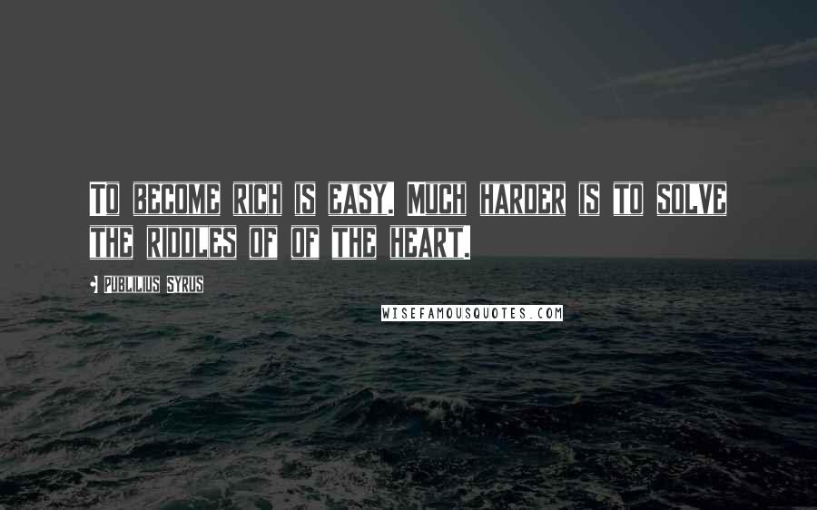 Publilius Syrus Quotes: To become rich is easy. Much harder is to solve the riddles of of the heart.