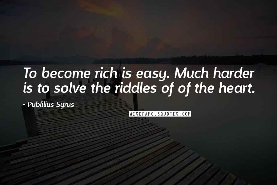 Publilius Syrus Quotes: To become rich is easy. Much harder is to solve the riddles of of the heart.