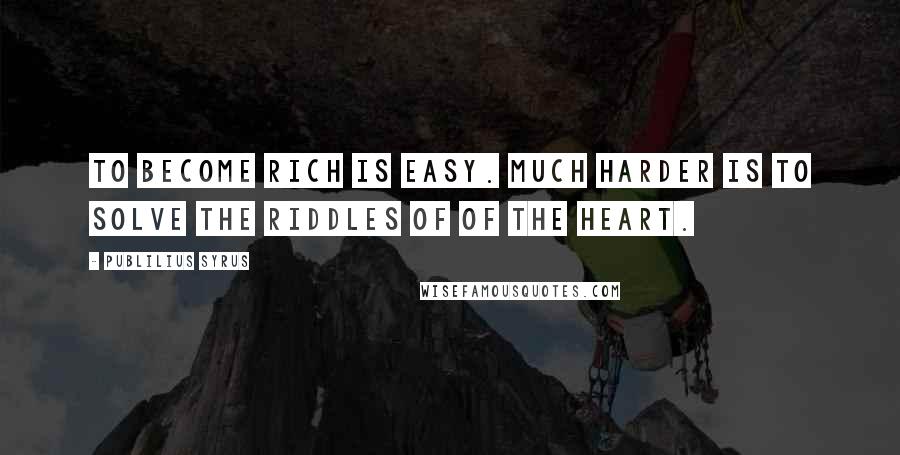 Publilius Syrus Quotes: To become rich is easy. Much harder is to solve the riddles of of the heart.