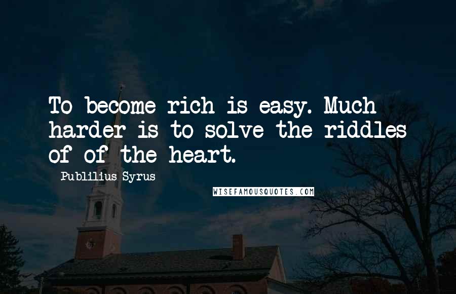 Publilius Syrus Quotes: To become rich is easy. Much harder is to solve the riddles of of the heart.