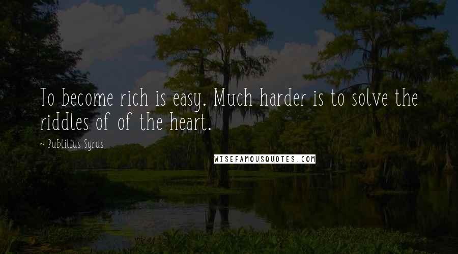 Publilius Syrus Quotes: To become rich is easy. Much harder is to solve the riddles of of the heart.